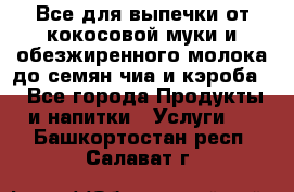 Все для выпечки от кокосовой муки и обезжиренного молока до семян чиа и кэроба. - Все города Продукты и напитки » Услуги   . Башкортостан респ.,Салават г.